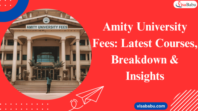 Amity University Fees Courses, Breakdown & Insights- VisaBabu