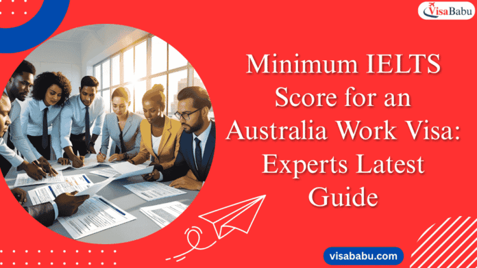 Minimum IELTS Score for an Australia Work Visa Experts Latest Guide- VisaBabu