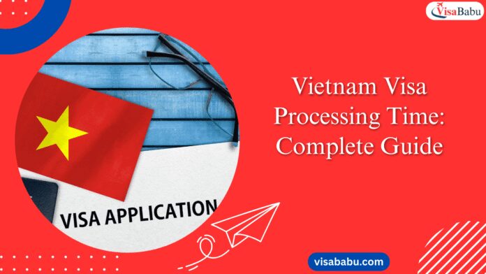 Vietnam Visa Processing Time: Complete Guide