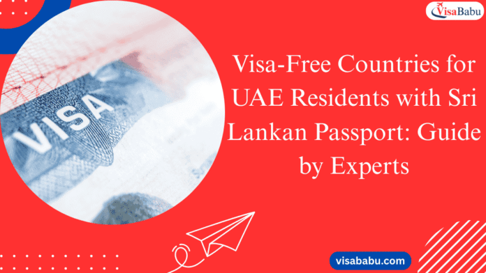 Visa-Free Countries for UAE Residents with Sri Lankan Passport: 2025 Guide by Experts