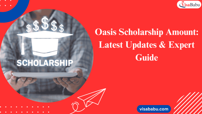 Oasis Scholarship Amount 2025 Latest Updates & Expert Guide- VisaBabu.png